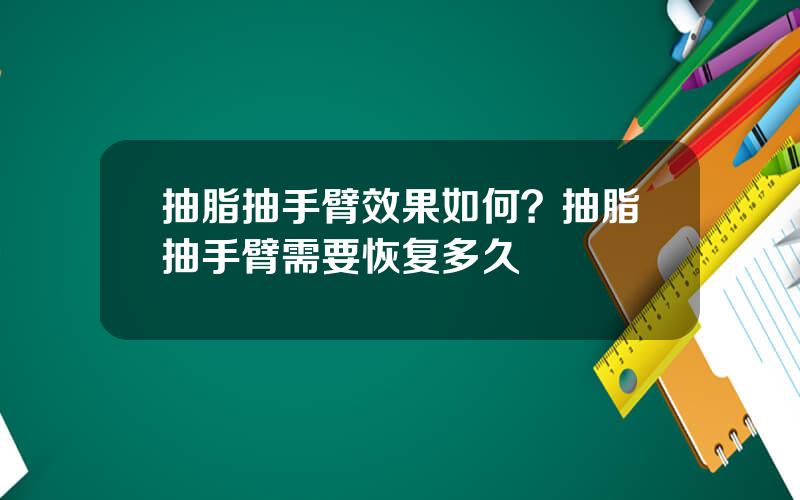 抽脂抽手臂效果如何？抽脂抽手臂需要恢复多久