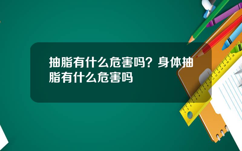 抽脂有什么危害吗？身体抽脂有什么危害吗