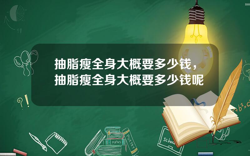抽脂瘦全身大概要多少钱，抽脂瘦全身大概要多少钱呢