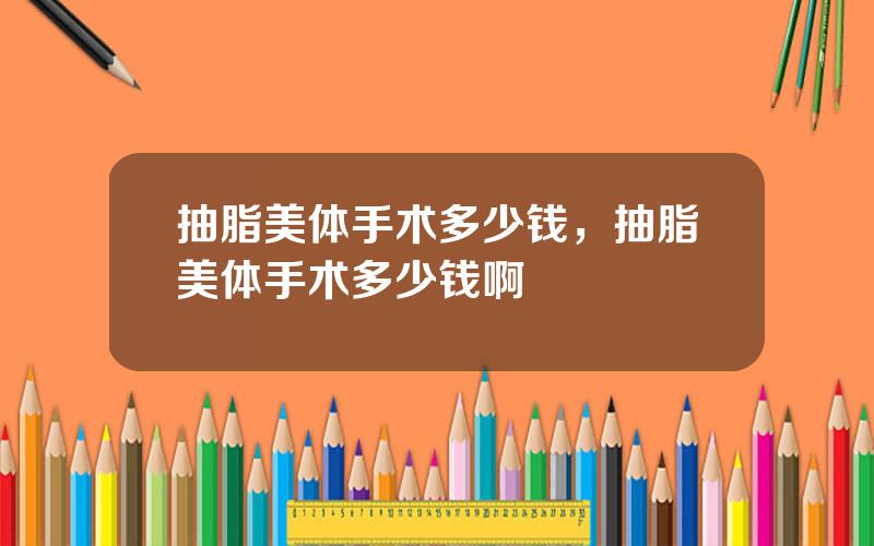 抽脂美体手术多少钱，抽脂美体手术多少钱啊