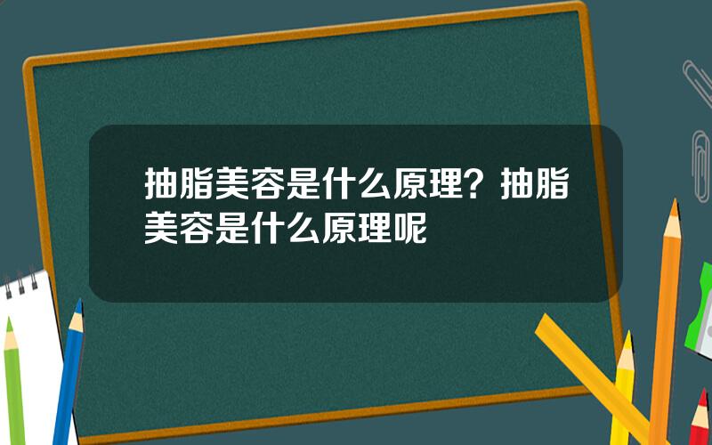 抽脂美容是什么原理？抽脂美容是什么原理呢