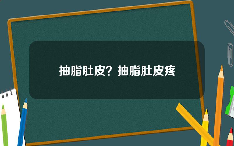 抽脂肚皮？抽脂肚皮疼