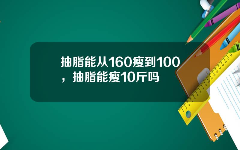 抽脂能从160瘦到100，抽脂能瘦10斤吗