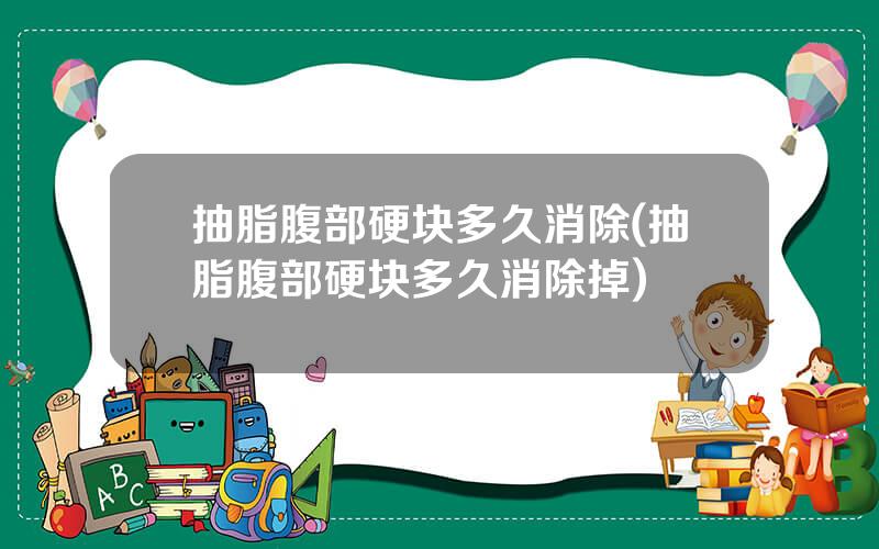 抽脂腹部硬块多久消除(抽脂腹部硬块多久消除掉)