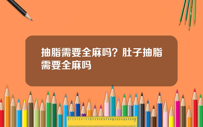 抽脂需要全麻吗？肚子抽脂需要全麻吗