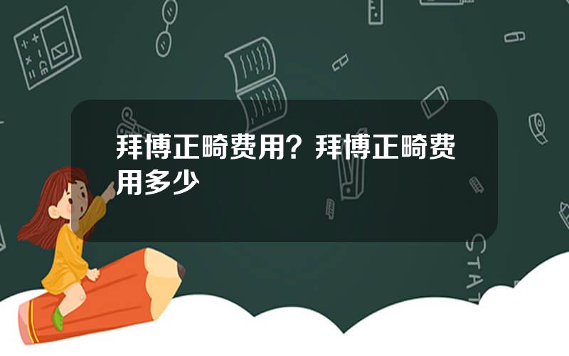 拜博正畸费用？拜博正畸费用多少
