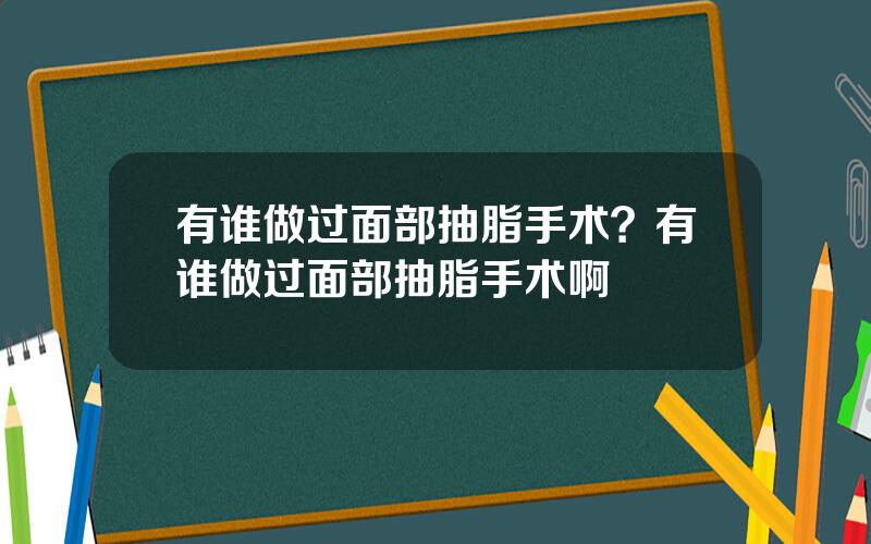 有谁做过面部抽脂手术？有谁做过面部抽脂手术啊