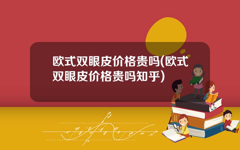 欧式双眼皮价格贵吗(欧式双眼皮价格贵吗知乎)