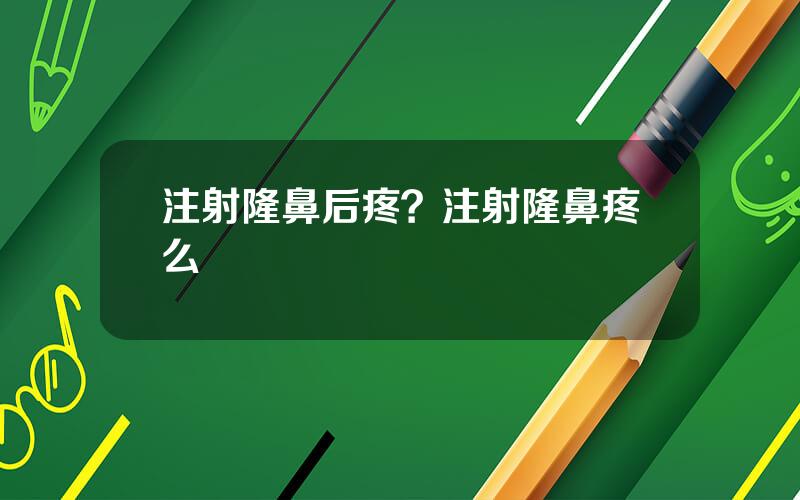 注射隆鼻后疼？注射隆鼻疼么