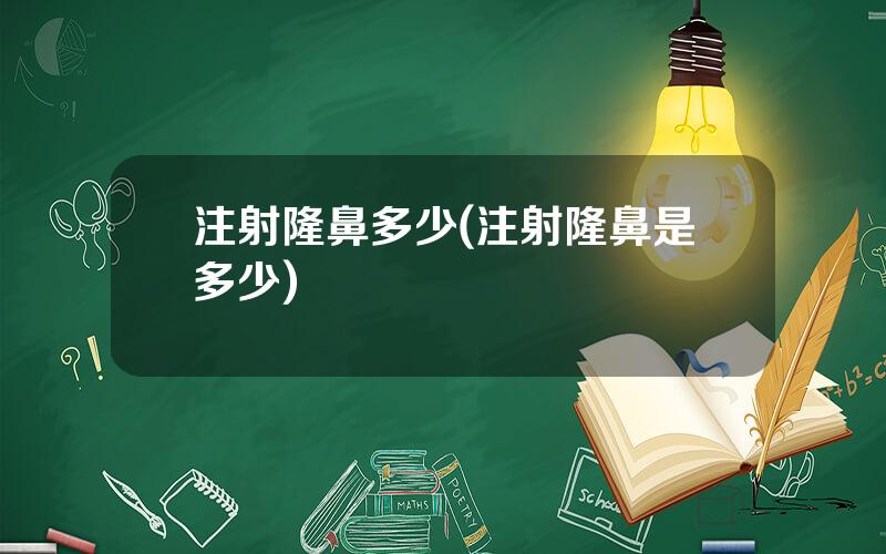 注射隆鼻多少(注射隆鼻是多少)