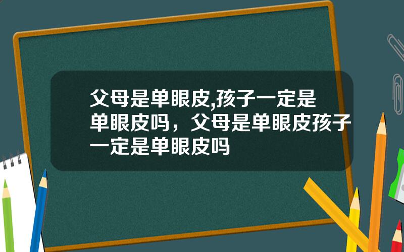 父母是单眼皮,孩子一定是单眼皮吗，父母是单眼皮孩子一定是单眼皮吗