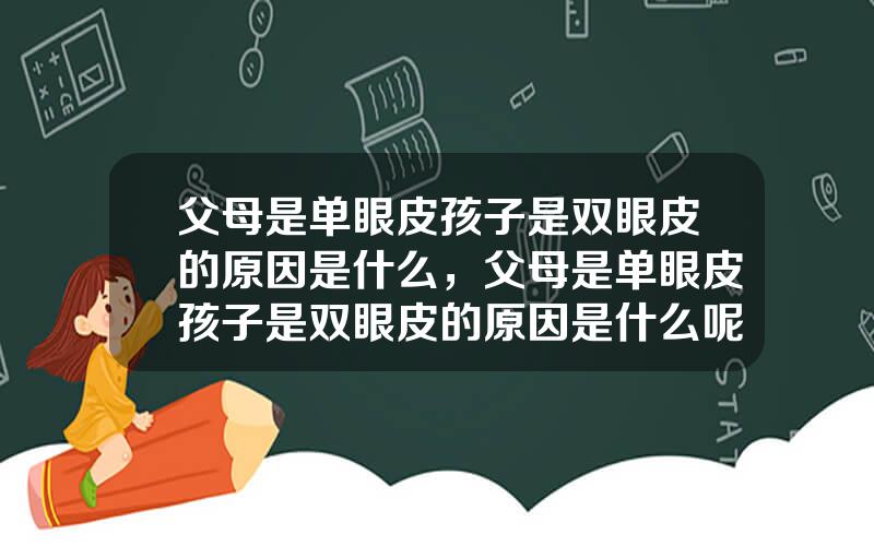 父母是单眼皮孩子是双眼皮的原因是什么，父母是单眼皮孩子是双眼皮的原因是什么呢