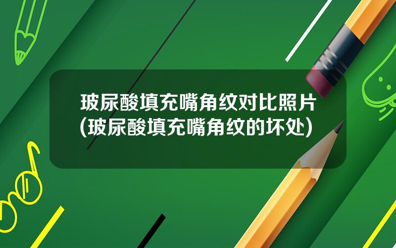 玻尿酸填充嘴角纹对比照片(玻尿酸填充嘴角纹的坏处)