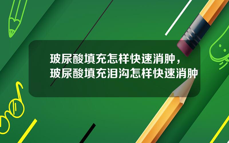玻尿酸填充怎样快速消肿，玻尿酸填充泪沟怎样快速消肿
