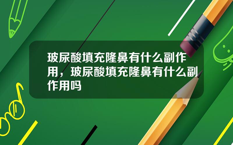 玻尿酸填充隆鼻有什么副作用，玻尿酸填充隆鼻有什么副作用吗
