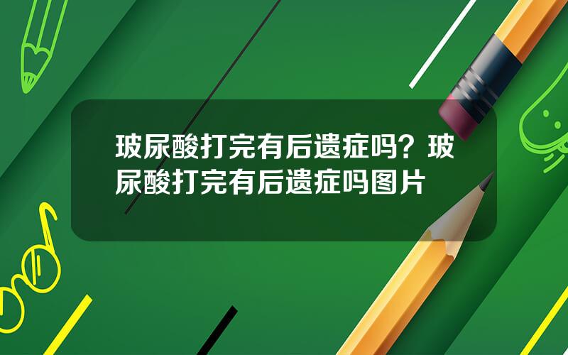 玻尿酸打完有后遗症吗？玻尿酸打完有后遗症吗图片