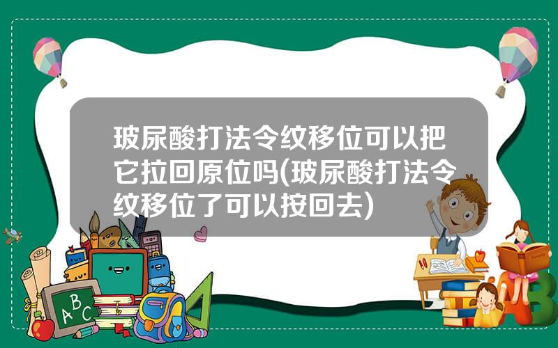 玻尿酸打法令纹移位可以把它拉回原位吗(玻尿酸打法令纹移位了可以按回去)