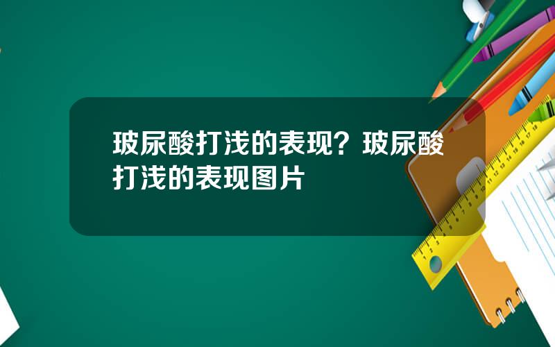 玻尿酸打浅的表现？玻尿酸打浅的表现图片