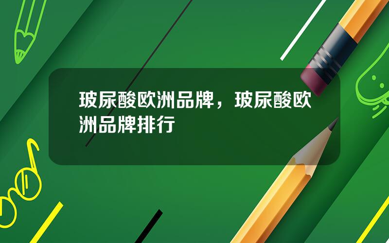 玻尿酸欧洲品牌，玻尿酸欧洲品牌排行