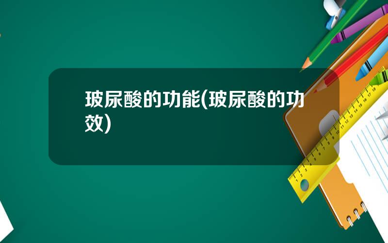 玻尿酸的功能(玻尿酸的功效)