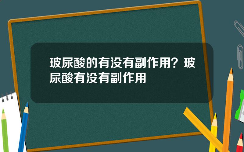 玻尿酸的有没有副作用？玻尿酸有没有副作用