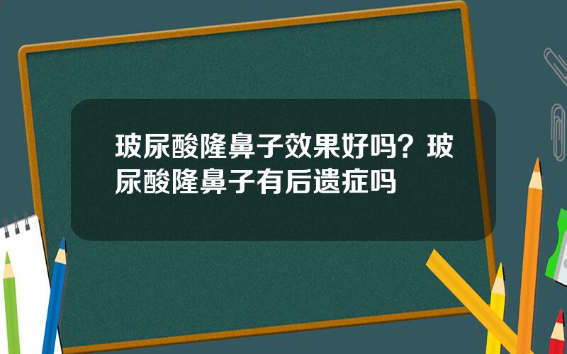 玻尿酸隆鼻子效果好吗？玻尿酸隆鼻子有后遗症吗