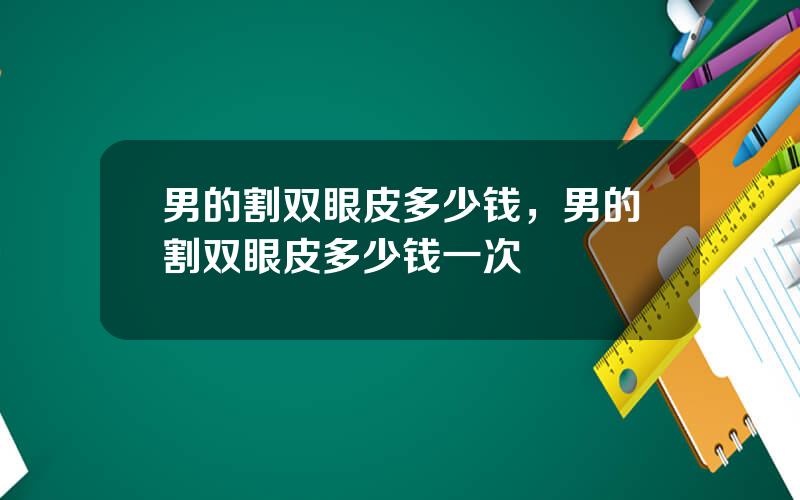 男的割双眼皮多少钱，男的割双眼皮多少钱一次