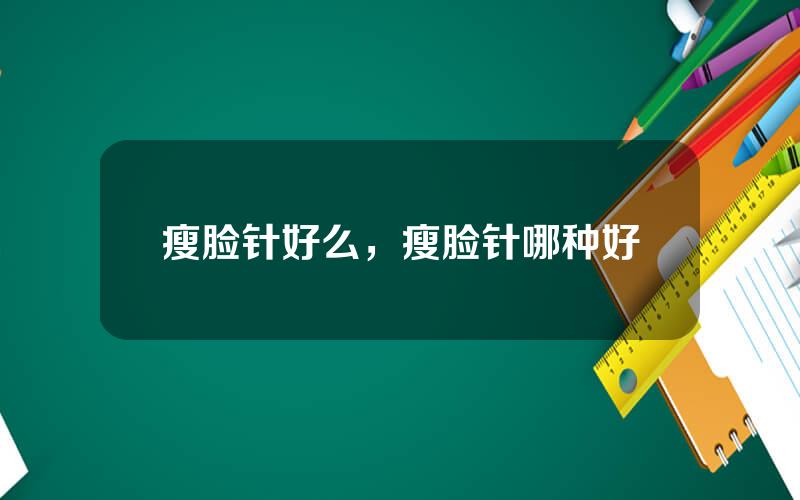 瘦脸针好么，瘦脸针哪种好