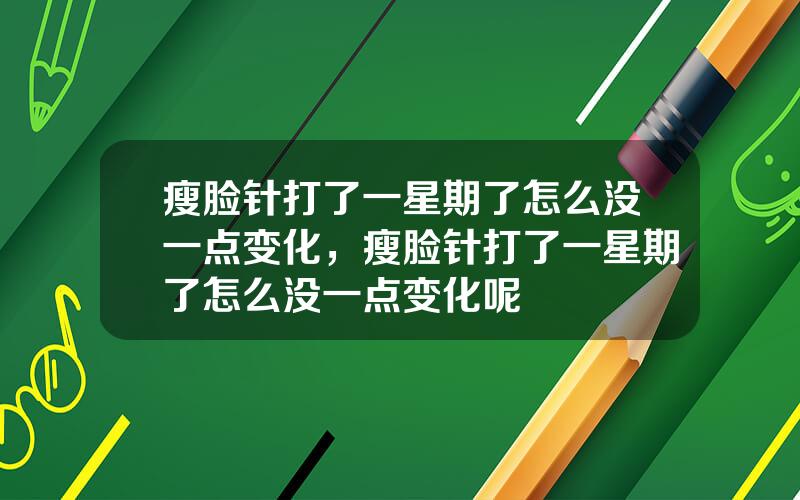 瘦脸针打了一星期了怎么没一点变化，瘦脸针打了一星期了怎么没一点变化呢