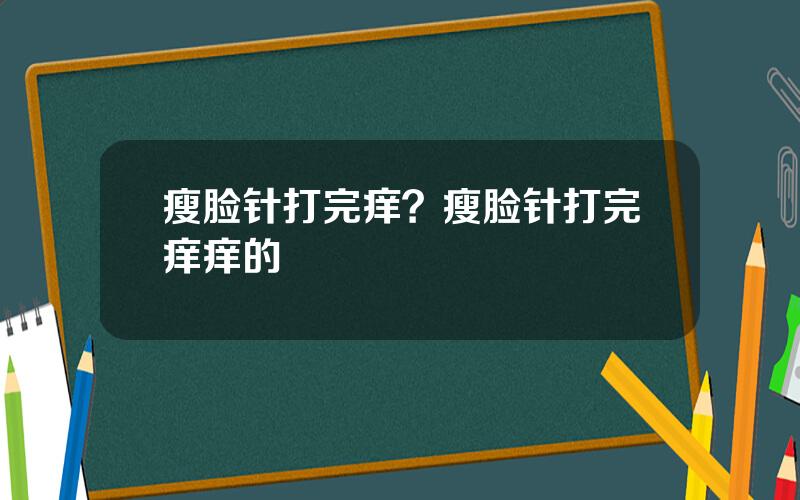 瘦脸针打完痒？瘦脸针打完痒痒的