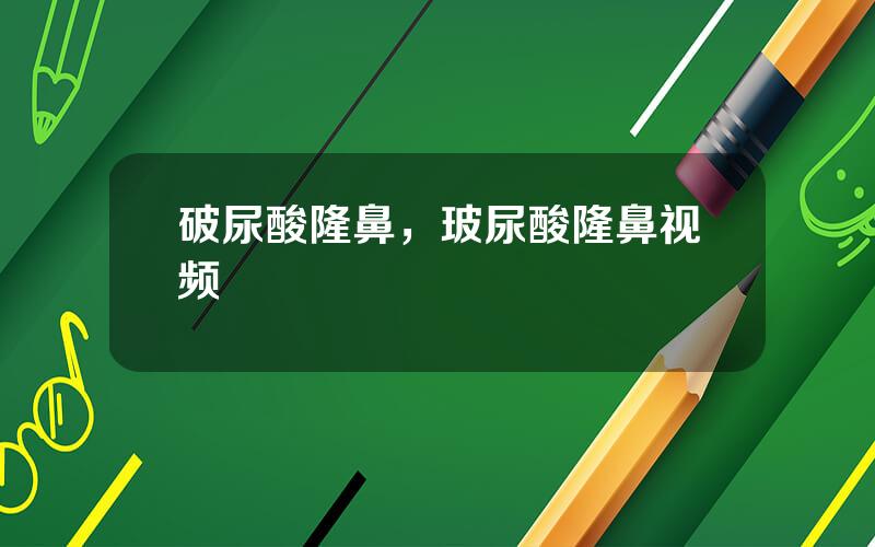 破尿酸隆鼻，玻尿酸隆鼻视频