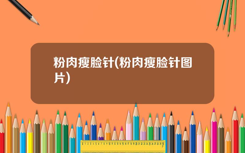 粉肉瘦脸针(粉肉瘦脸针图片)