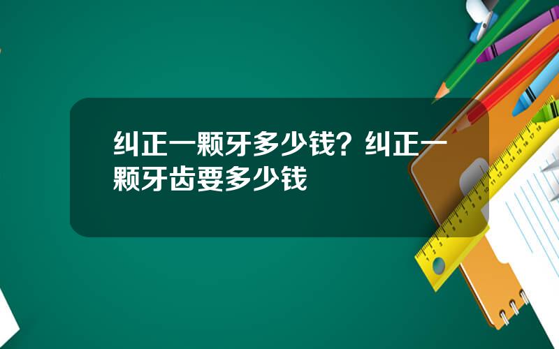 纠正一颗牙多少钱？纠正一颗牙齿要多少钱