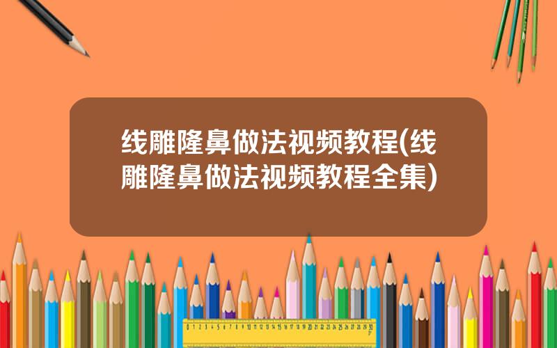 线雕隆鼻做法视频教程(线雕隆鼻做法视频教程全集)