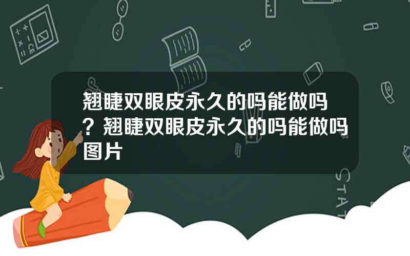 翘睫双眼皮永久的吗能做吗？翘睫双眼皮永久的吗能做吗图片