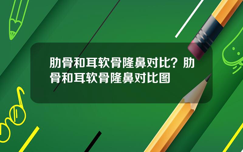 肋骨和耳软骨隆鼻对比？肋骨和耳软骨隆鼻对比图