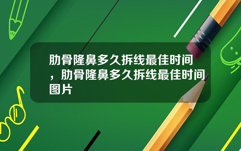 肋骨隆鼻多久拆线最佳时间，肋骨隆鼻多久拆线最佳时间图片
