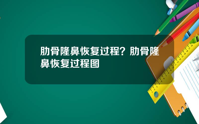 肋骨隆鼻恢复过程？肋骨隆鼻恢复过程图