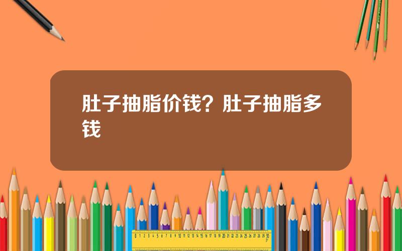 肚子抽脂价钱？肚子抽脂多钱