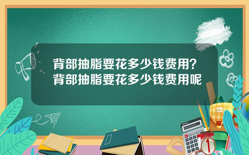 背部抽脂要花多少钱费用？背部抽脂要花多少钱费用呢