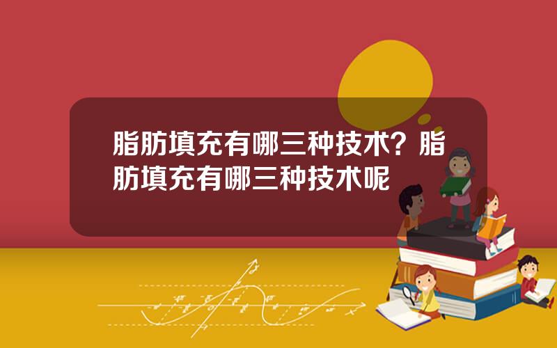 脂肪填充有哪三种技术？脂肪填充有哪三种技术呢