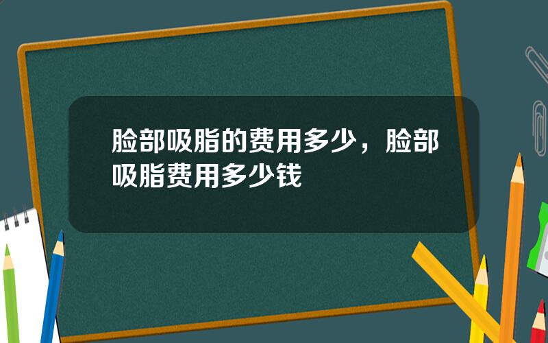 脸部吸脂的费用多少，脸部吸脂费用多少钱