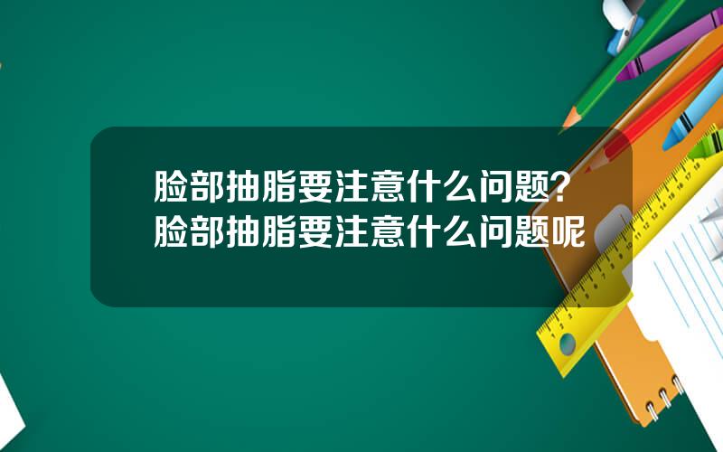 脸部抽脂要注意什么问题？脸部抽脂要注意什么问题呢