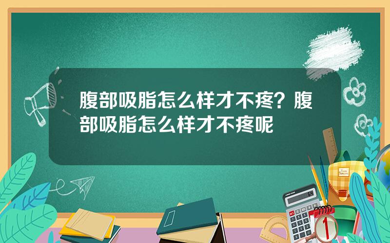 腹部吸脂怎么样才不疼？腹部吸脂怎么样才不疼呢