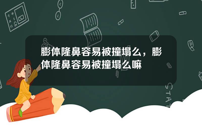 膨体隆鼻容易被撞塌么，膨体隆鼻容易被撞塌么嘛