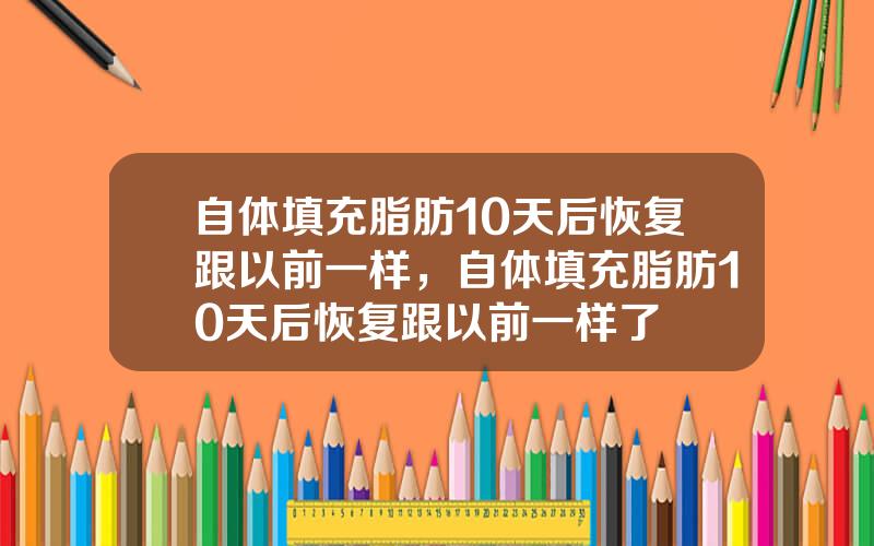 自体填充脂肪10天后恢复跟以前一样，自体填充脂肪10天后恢复跟以前一样了