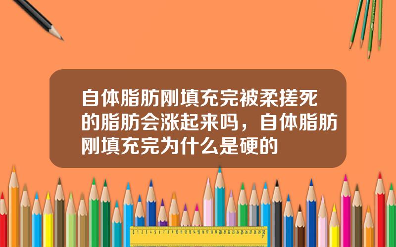 自体脂肪刚填充完被柔搓死的脂肪会涨起来吗，自体脂肪刚填充完为什么是硬的