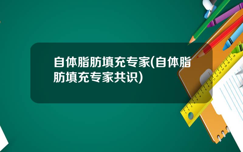 自体脂肪填充专家(自体脂肪填充专家共识)