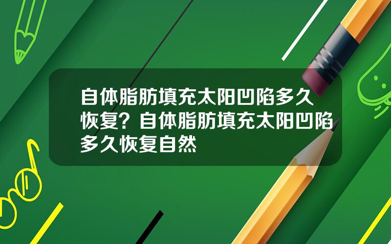 自体脂肪填充太阳凹陷多久恢复？自体脂肪填充太阳凹陷多久恢复自然