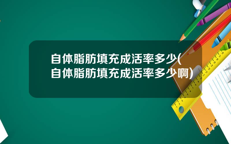 自体脂肪填充成活率多少(自体脂肪填充成活率多少啊)